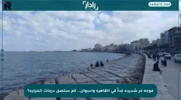 موجة حر شديدة غداً في القاهرة وأسوان.. كم ستصل درجات الحرارة؟